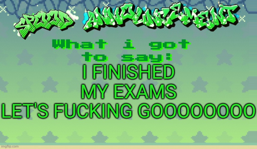 YIPPEEEEEEE | I FINISHED MY EXAMS
LET'S FUCKING GOOOOOOOO | image tagged in spood announcement | made w/ Imgflip meme maker