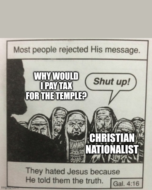 They hated jesus because he told them the truth | Why would I pay tax for the temple? Christian nationalist | image tagged in they hated jesus because he told them the truth | made w/ Imgflip meme maker