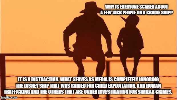 Cowboy wisdom, the distraction didn't work | Why is everyone scared about a few sick people on a cruise ship? It is a distraction. What serves as media is completely ignoring the Disney ship that was raided for child exploitation, and human trafficking and the others that are under investigation for similar crimes. | image tagged in cowboy father and son,cowboy wisdom,disney,pedophiles,human trafficking,distraction | made w/ Imgflip meme maker