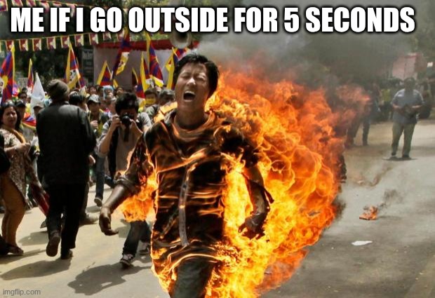 burning man | me if I go outside for 5 seconds | image tagged in burning man | made w/ Imgflip meme maker