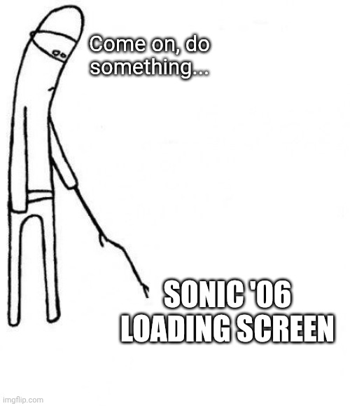 c'mon do something | Come on, do something... Sonic '06 loading screen | image tagged in c'mon do something | made w/ Imgflip meme maker