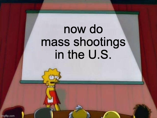 Lisa Simpson's Presentation | now do mass shootings in the U.S. | image tagged in lisa simpson's presentation | made w/ Imgflip meme maker
