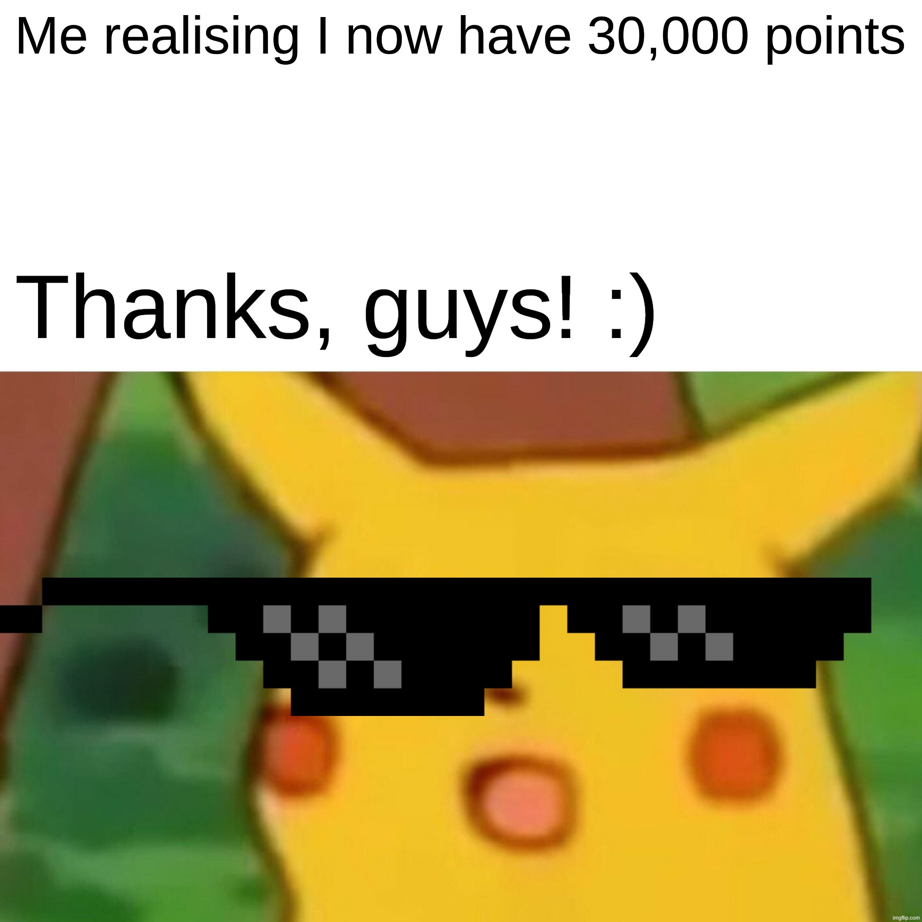 Thanks :) | Me realising I now have 30,000 points; Thanks, guys! :) | image tagged in memes,surprised pikachu,funny,thank you,flick7,relatable | made w/ Imgflip meme maker