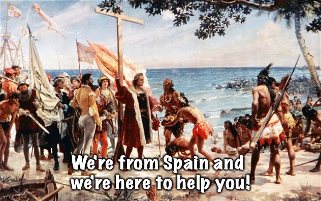 christopher columbus | We're from Spain and 
we're here to help you! | image tagged in christopher columbus | made w/ Imgflip meme maker