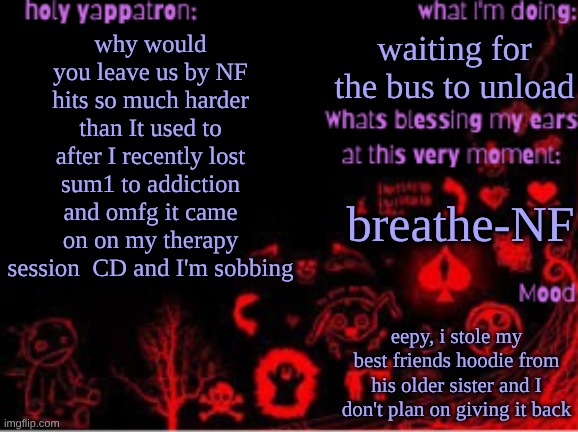 Sam's temp | waiting for the bus to unload; why would you leave us by NF hits so much harder than It used to after I recently lost sum1 to addiction and omfg it came on on my therapy session  CD and I'm sobbing; breathe-NF; eepy, i stole my best friends hoodie from his older sister and I don't plan on giving it back | image tagged in sam's temp,my best friend emmerree,died almost 2 years ago | made w/ Imgflip meme maker