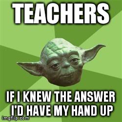 Advice Yoda | TEACHERS IF I KNEW THE ANSWER I'D HAVE MY HAND UP | image tagged in memes,advice yoda | made w/ Imgflip meme maker
