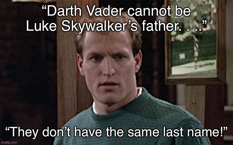 Woody Boyd Ponders ‘Star Wars’ | “Darth Vader cannot be Luke Skywalker’s father. . ..”; “They don’t have the same last name!” | image tagged in woody boyd,cheers,star wars,darth vader luke skywalker | made w/ Imgflip meme maker