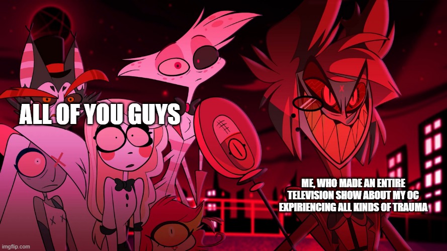 Alastor Hazbin Hotel | all of you guys Me, who made an entire television show about my oc expiriencing all kinds of trauma | image tagged in alastor hazbin hotel | made w/ Imgflip meme maker