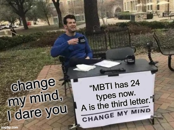 mbti forgot a letter. I added it. | change my mind, I dare you; “MBTI has 24 types now.
A is the third letter.” | image tagged in memes,revolution,mbti,personality,theory,guys i have a theory | made w/ Imgflip meme maker