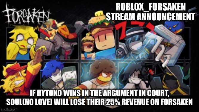 Roblox_Forsaken stream announcement template | Roblox_forsaken stream announcement; if hytoko wins in the argument in court, soul(no love) will lose their 25% revenue on forsaken | image tagged in roblox_forsaken stream announcement template | made w/ Imgflip meme maker