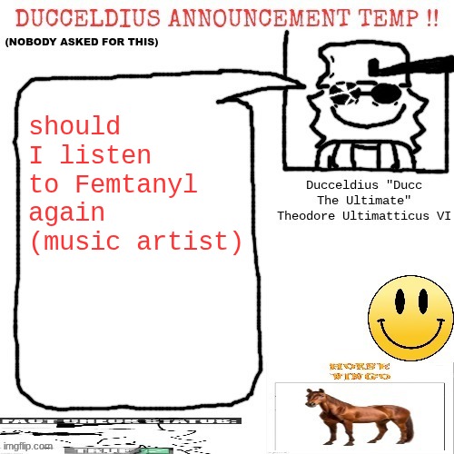 I feel like I should listen to her music more often (gotta be careful cuz of school computer) | should I listen to Femtanyl again (music artist) | image tagged in ducceldius announcement temp nobody asked for this | made w/ Imgflip meme maker