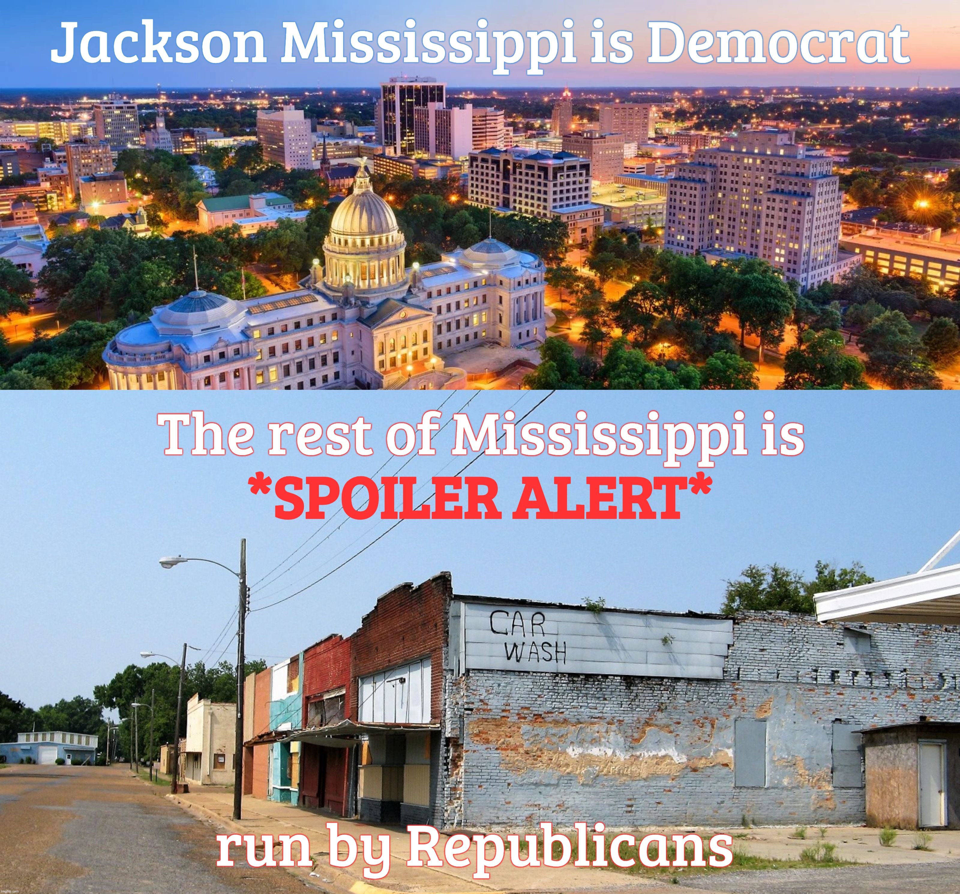 Those pesky Democrat-run cities in otherwise Republican-run run-down States,,, | Jackson Mississippi is Democrat; *SPOILER ALERT*; The rest of Mississippi is; run by Republicans | image tagged in jackson mississippi,rural mississippi,mississippi,democrat run cities,republican run states,republicans can't run diddly | made w/ Imgflip meme maker