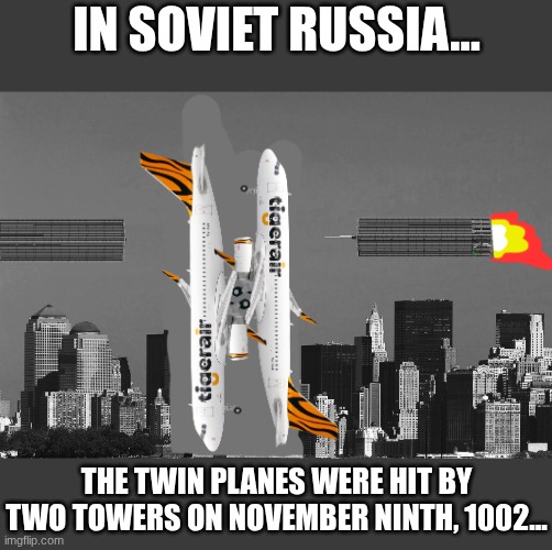 In Soviet Russia... 11/9 (Hi Misspelled, been a long time) | In Soviet Russia... The twin planes were hit by two towers on November Ninth, 1002... | image tagged in rip twin towers,remix | made w/ Imgflip meme maker