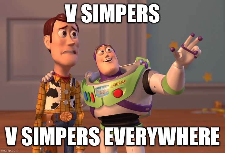 This is very true | V simpers; V simpers everywhere | image tagged in memes,x x everywhere | made w/ Imgflip meme maker