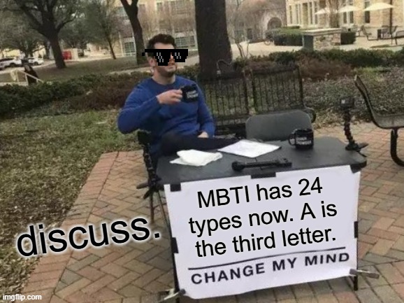 Discuss. | discuss. MBTI has 24 types now. A is the third letter. | image tagged in memes,change my mind,mbti,personality,theory,revolution | made w/ Imgflip meme maker