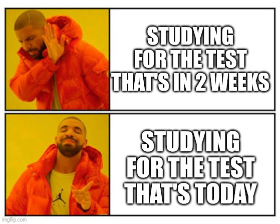 No - Yes | Studying for the Test that's in 2 weeks; Studying for the Test that's today | image tagged in no - yes,relatable | made w/ Imgflip meme maker
