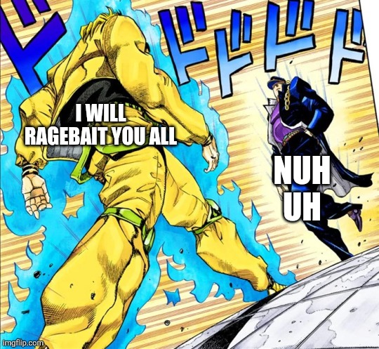 I will ragebait you all Nuh
Uh | image tagged in jojo's walk | made w/ Imgflip meme maker