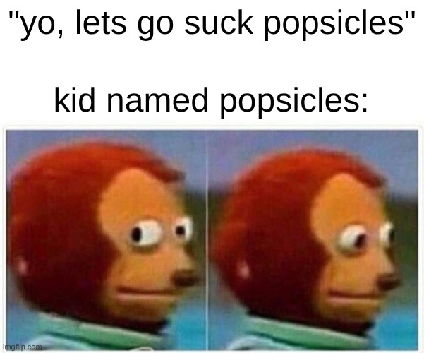 Monkey Puppet Meme | "yo, lets go suck popsicles"; kid named popsicles: | image tagged in memes,monkey puppet | made w/ Imgflip meme maker