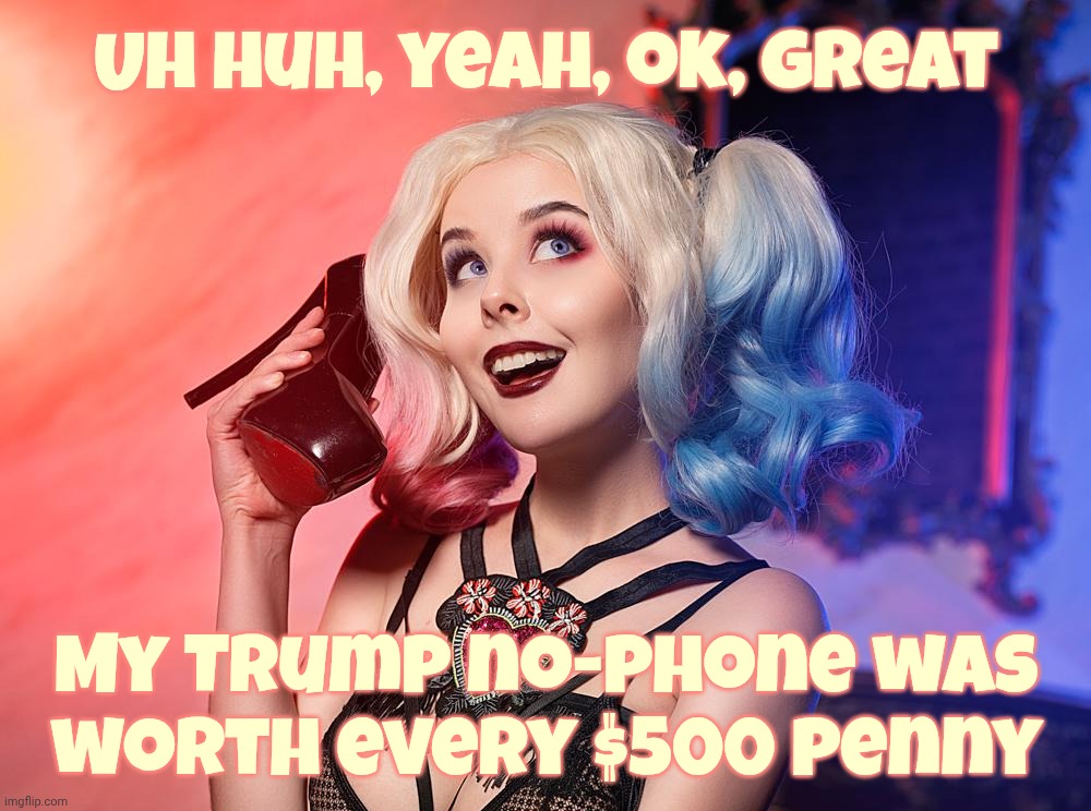 Helly Von Valentine | Uh huh, yeah, ok, great My Trump no-phone was
worth every $500 penny | image tagged in helly von valentine | made w/ Imgflip meme maker