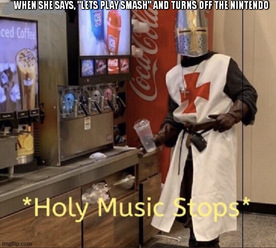 HERESY?! | when she says, "lets play smash" and turns off the nintendo | image tagged in holy music stops | made w/ Imgflip meme maker