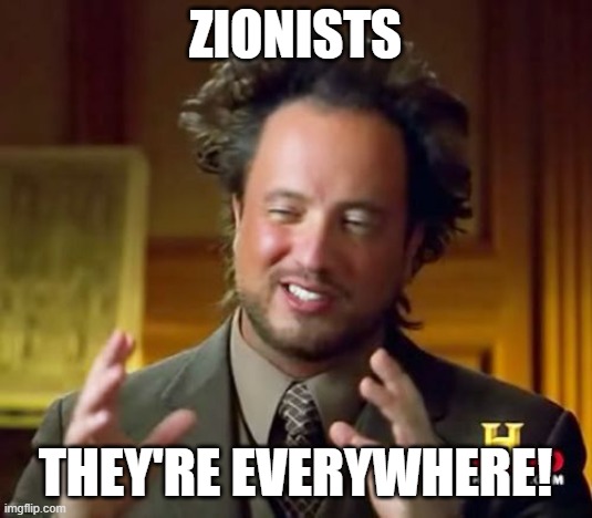 Zionists | Zionists; They're everywhere! | image tagged in memes,ancient aliens | made w/ Imgflip meme maker