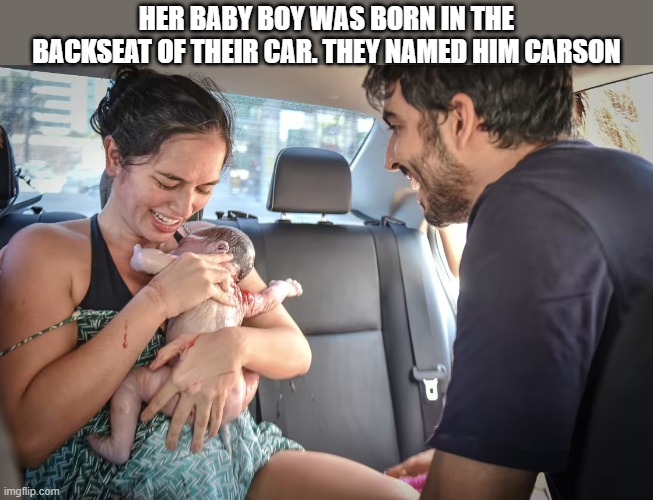Her baby boy was born in the back of a car so she named him "carson". | Her baby boy was born in the backseat of their car. They named him CARSON | image tagged in funny,humor,play on words,baby,name,birth | made w/ Imgflip meme maker