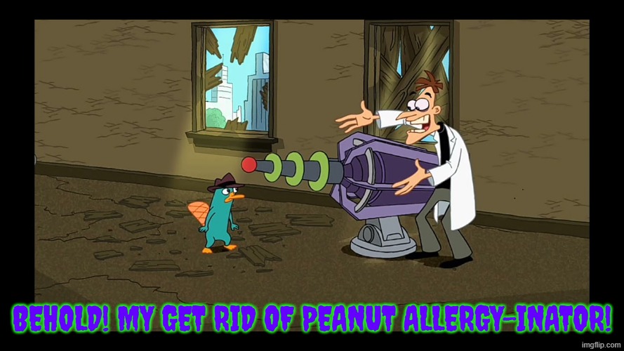 behold! my get rid of peanut allergy-inator! | image tagged in doofenshmirtz,peanuts,allergies,phineas and ferb | made w/ Imgflip meme maker
