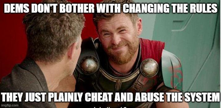 Thor is he though | Dems don't bother with changing the rules they just plainly cheat and abuse the system | image tagged in thor is he though | made w/ Imgflip meme maker