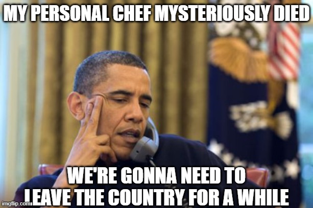 No I Can't Obama Meme | my personal chef mysteriously died; we're gonna need to leave the country for a while | image tagged in memes,no i can't obama | made w/ Imgflip meme maker