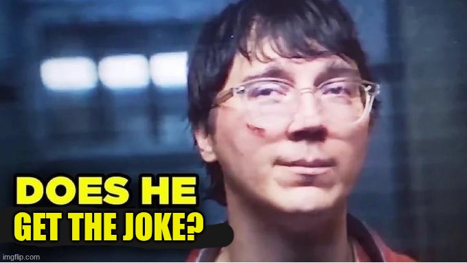 Does He Know? | get the joke? | image tagged in does he know | made w/ Imgflip meme maker