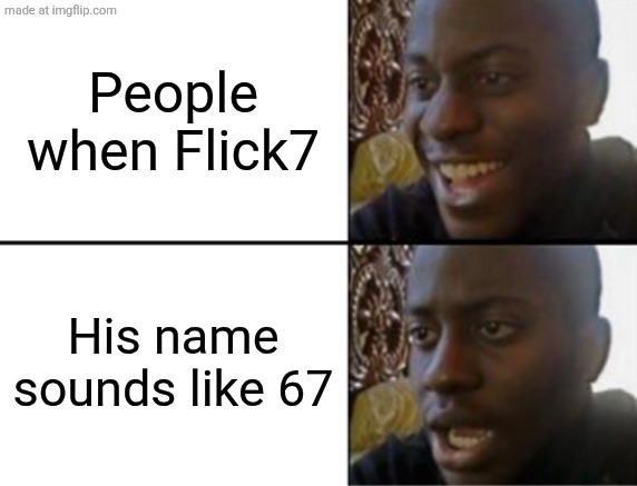 Flick7 down | People when Flick7; His name sounds like 67 | image tagged in oh yeah oh no,hello flick7 | made w/ Imgflip meme maker