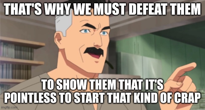 that's the neat part, you don't | That's why we must defeat them to show them that it's pointless to start that kind of crap | image tagged in that's the neat part you don't | made w/ Imgflip meme maker