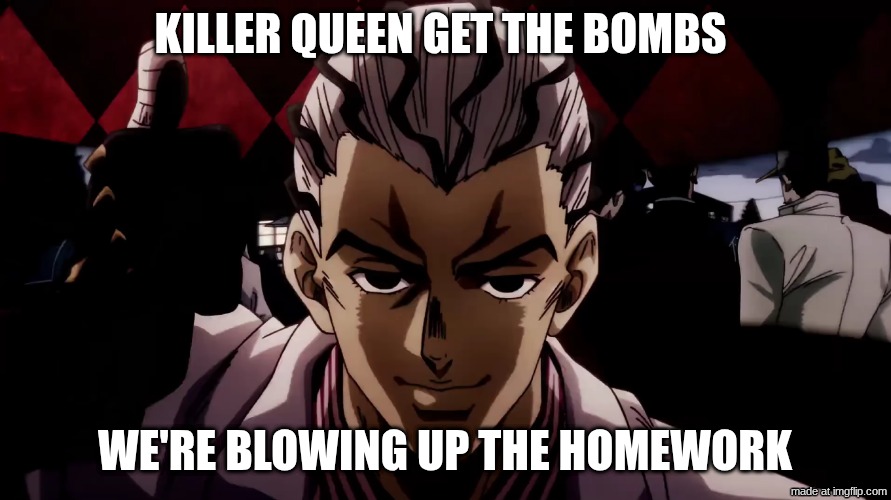 killer queen get the bombs we're blowing up the homework | image tagged in screenshot 2026-04-23 9 19 54 pm png | made w/ Imgflip meme maker