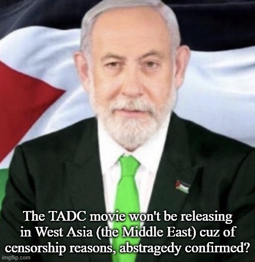 Palestinian yahu | The TADC movie won't be releasing in West Asia (the Middle East) cuz of censorship reasons, abstragedy confirmed? | image tagged in palestinian yahu | made w/ Imgflip meme maker