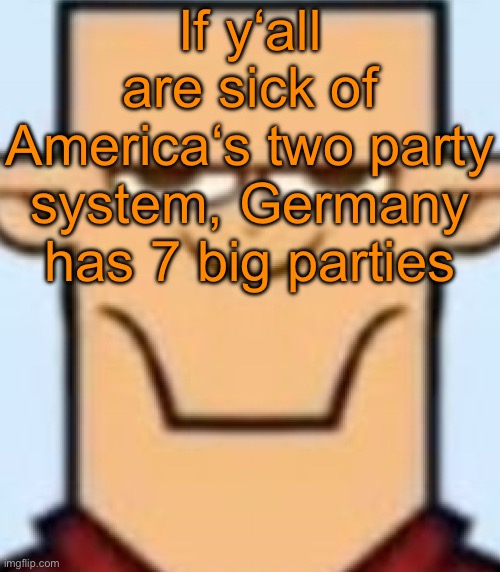 I‘m introducing all seven parties in the comments | If y‘all are sick of America‘s two party system, Germany has 7 big parties | image tagged in sped tyler | made w/ Imgflip meme maker