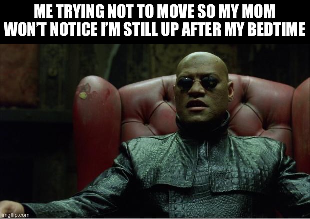 Morpheus sitting down | Me trying not to move so my mom won’t notice I’m still up after my bedtime | image tagged in morpheus sitting down,funny,fun,funny memes,memes,so true memes | made w/ Imgflip meme maker