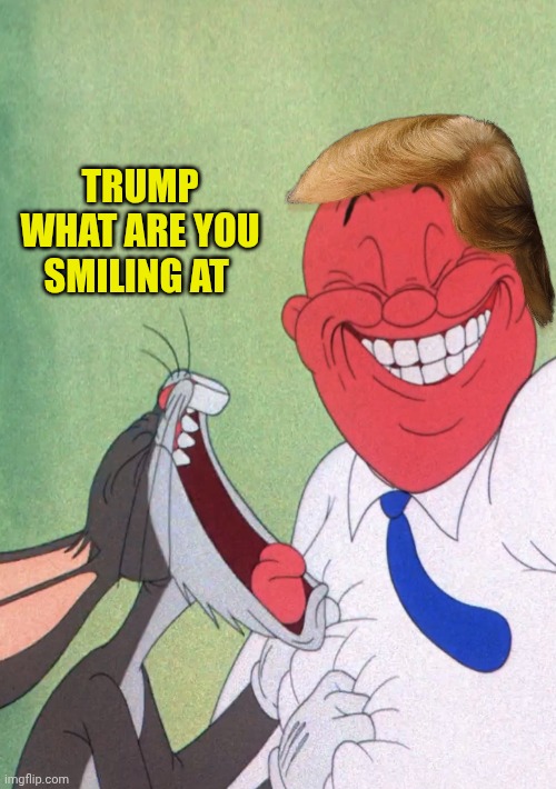Trump is smiling | Trump what are you smiling at | image tagged in bugs bunny yelling at elmer fudd as he smiles | made w/ Imgflip meme maker