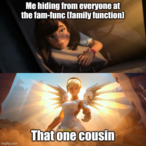 Overwatch Mercy Meme | Me hiding from everyone at the fam-func (family function); That one cousin | image tagged in overwatch mercy meme,memes,fresh memes | made w/ Imgflip meme maker