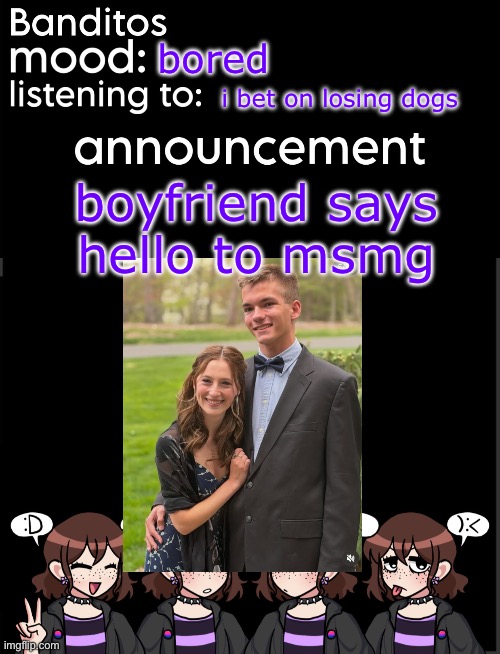 banditos announcement temp 2 | bored; i bet on losing dogs; boyfriend says hello to msmg | image tagged in banditos announcement temp 2 | made w/ Imgflip meme maker