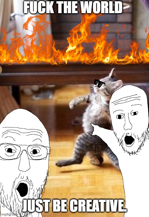 Weeeeeeeeeeeeee | Fuck the world; Just be creative. | image tagged in custom template | made w/ Imgflip meme maker