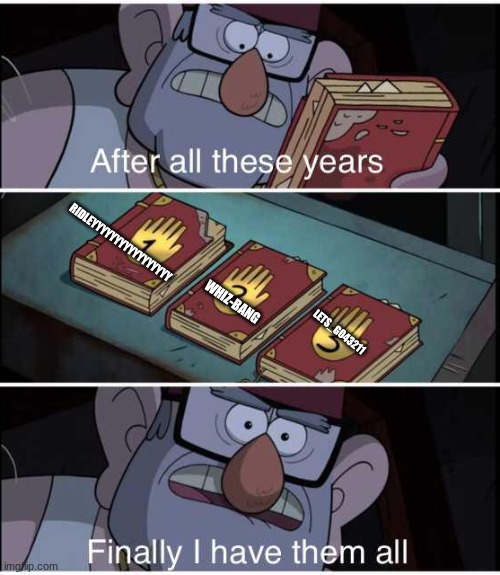 After all these years, Finally I have them all | Ridleyyyyyyyyyyyyyyyyy Whiz-Bang Lets_Go43211 | image tagged in after all these years finally i have them all | made w/ Imgflip meme maker