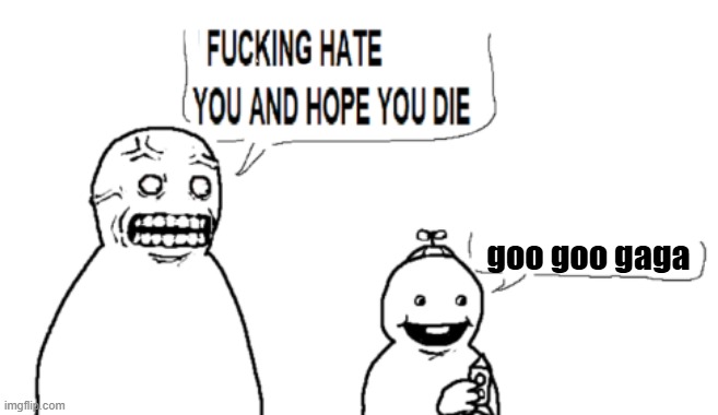 I HATE YOU AND HOPE YOU DIE | goo goo gaga | image tagged in i hate you and hope you die | made w/ Imgflip meme maker
