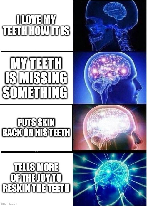 reskin the teeth | I love my teeth how it is; my teeth is missing something; puts skin back on his teeth; tells more of the joy to reskin the teeth | image tagged in memes,expanding brain | made w/ Imgflip meme maker