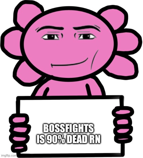 Axil template | Bossfights is 90% dead rn | image tagged in axil template | made w/ Imgflip meme maker