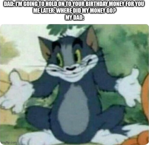 yeah | Dad: I'm going to hold on to your birthday money for you 
me later: where did my money go?
my dad: | image tagged in tom shrugging | made w/ Imgflip meme maker