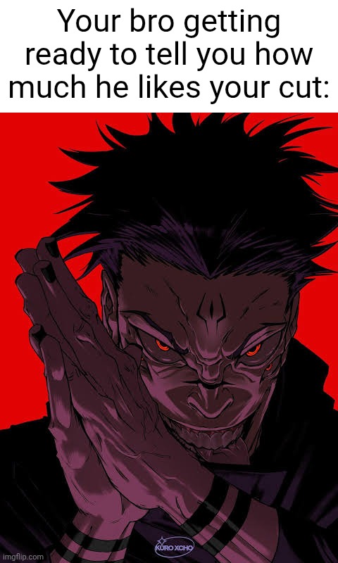 Freaky Sukuna | Your bro getting ready to tell you how much he likes your cut: | image tagged in freaky sukuna | made w/ Imgflip meme maker