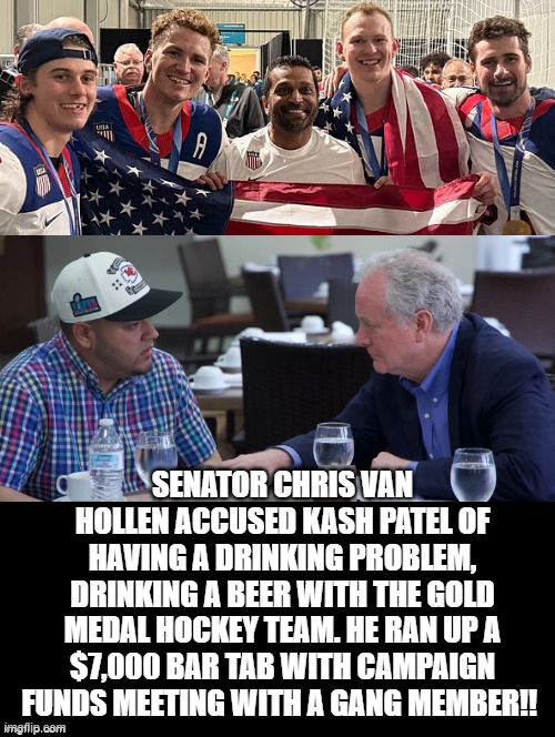 I only see one drinking problem here!! | Senator Chris Van Hollen accused Kash Patel of having a drinking problem, drinking a beer with the gold medal hockey team. He ran up a $7,000 bar tab with campaign funds meeting with a gang member!! | image tagged in problem,sam elliott special kind of stupid | made w/ Imgflip meme maker