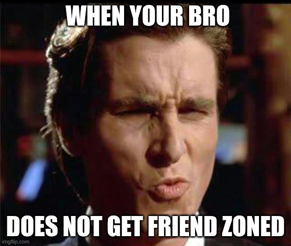 wow | when your bro; does not get friend zoned | image tagged in christian bale ooh | made w/ Imgflip meme maker