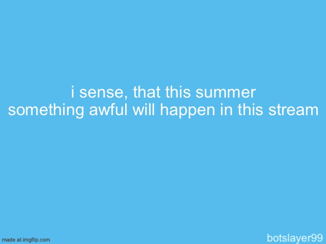 botslayer announcement temp | i sense, that this summer something awful will happen in this stream | image tagged in botslayer announcement temp | made w/ Imgflip meme maker
