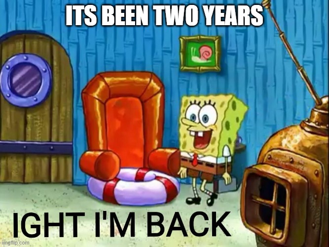Ight im back | its been two years | image tagged in ight im back | made w/ Imgflip meme maker